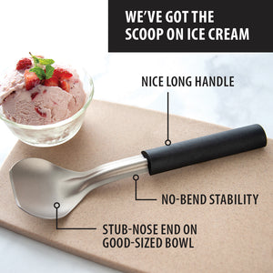 We've got the scoop on ice cream. Nice long handle. No-bend stability. Stub-nosed end on good-sized bowl. 